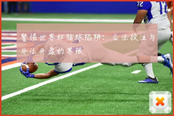 警惕世界杯赌球陷阱：合法投注与非法开盘的界限