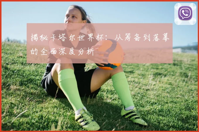 揭秘卡塔尔世界杯：从筹备到落幕的全面深度分析